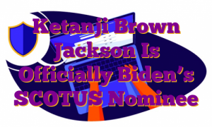 Ketanji Brown Jackson Is Officially Biden’s SCOTUS Nominee