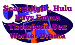 Searchlight, Hulu Buys Emma Thompson Sex Worker Drama