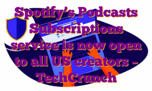 Spotify’s Podcasts Subscriptions service is now open to all US creators – TechCrunch