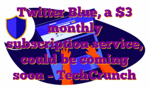 Twitter Blue, a $3 monthly subscription service, could be coming soon – TechCrunch