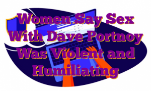 Women Say Sex With Dave Portnoy Was Violent and Humiliating