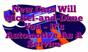 New Cars Will Nickel-and-Dime You – It’s Automotive As A Service