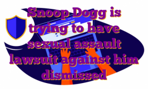 Snoop Dogg is trying to have sexual assault lawsuit against him dismissed