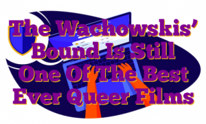 The Wachowskis’ Bound Is Still One Of The Best Ever Queer Films