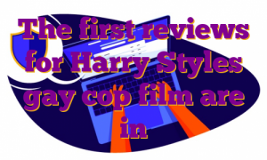 The first reviews for Harry Styles gay cop film are in
