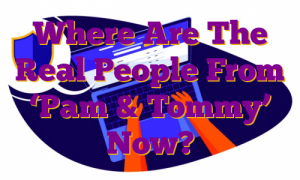 Where Are The Real People From ‘Pam & Tommy’ Now?