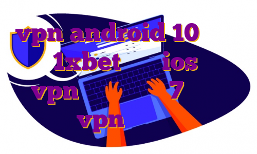 vpn android 10 دانلود اپ 1xbet برای ios خرید vpn برای ویندوز 7 مهاجرت حسابدار vpn های پرسرعت ایفون