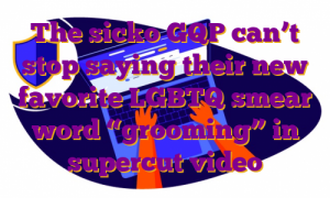 The sicko GQP can’t stop saying their new favorite LGBTQ smear word “grooming” in supercut video