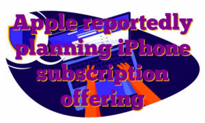 Apple reportedly planning iPhone subscription offering