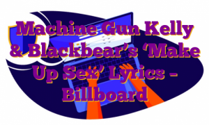 Machine Gun Kelly & Blackbear’s ‘Make Up Sex’ Lyrics – Billboard