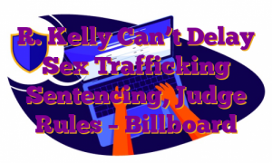 R. Kelly Can’t Delay Sex Trafficking Sentencing, Judge Rules – Billboard