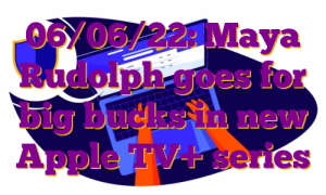 06/06/22: Maya Rudolph goes for big bucks in new Apple TV+ series