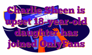 Charlie Sheen is upset 18-year-old daughter has joined OnlyFans