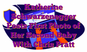 Katherine Schwarzenegger Posts First Photo of Her Second Baby With Chris Pratt