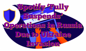 Spotify ‘Fully Suspends’ Operations in Russia Due to Ukraine Invasion