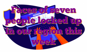 Faces of seven people locked up in our region this week