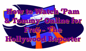 How to Watch ‘Pam & Tommy’ Online for Free – The Hollywood Reporter