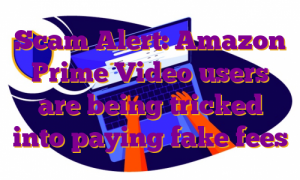 Scam Alert: Amazon Prime Video users are being tricked into paying fake fees