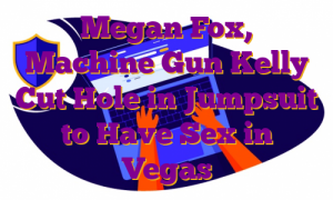 Megan Fox, Machine Gun Kelly Cut Hole in Jumpsuit to Have Sex in Vegas