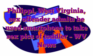 Philippi, West Virginia, sex offender admits he used smartphone to take sex pics of toddler – WV News