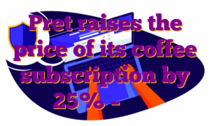 Pret raises the price of its coffee subscription by 25% – پروکسی