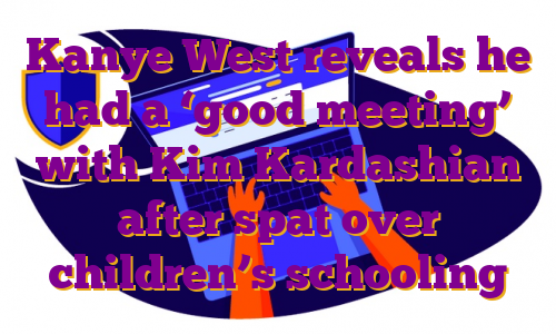 Kanye West reveals he had a ‘good meeting’ with Kim Kardashian after spat over children’s schooling