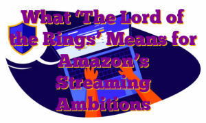 What ‘The Lord of the Rings’ Means for Amazon’s Streaming Ambitions