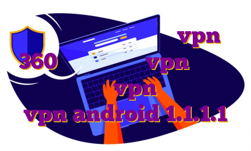 مهاجرت خانوادگی دانلود vpn 360 اندروید خرید vpn حرفه ای دانلود بهترین vpn های اندروید vpn android 1.1.1.1