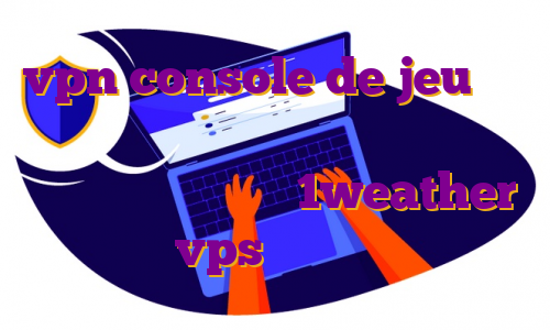 vpn console de jeu نحوه ي دانلود از اپ استور فروش فیلترشکن جرم است؟ دانلود اپ 1weather خرید vps پرسرعت امریکا